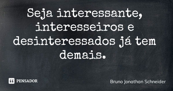 Seja interessante, interesseiros e desinteressados já tem demais.... Frase de Bruno Jonathan Schneider.