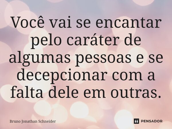 ⁠Você vai se encantar pelo caráter de algumas pessoas e se decepcionar com a falta dele em outras.... Frase de Bruno Jonathan Schneider.
