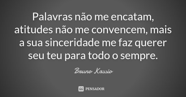 Palavras não me encatam, atitudes não me convencem, mais a sua sinceridade me faz querer seu teu para todo o sempre.... Frase de Bruno Kassio.