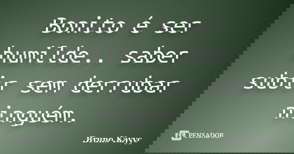 Bonito é ser humilde.. saber subir sem derrubar ninguém.... Frase de Bruno Kayyc.
