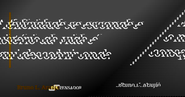A felicidade se esconde e o mistério da vida é consegui descobrir onde.... Frase de Bruno L. Araújo.