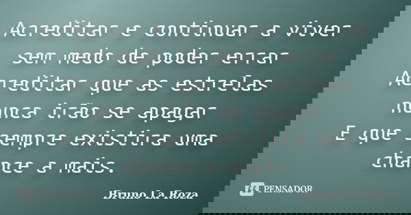 Acreditar e continuar a viver sem medo de poder errar Acreditar que as estrelas nunca irão se apagar E que sempre existira uma chance a mais.... Frase de Bruno La Roza.