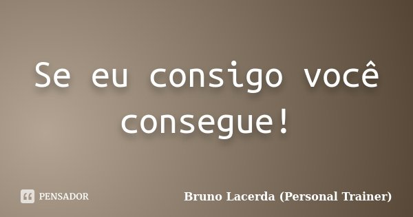 Se eu consigo você consegue!... Frase de Bruno Lacerda (Personal Trainer).