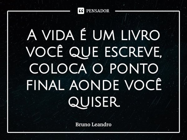 ⁠A vida é um livro você que escreve,
coloca o ponto final aonde você quiser.... Frase de Bruno Leandro.