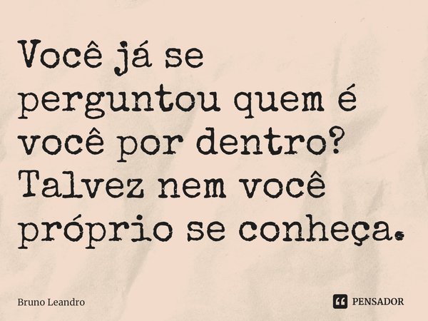 ⁠Você já se perguntou quem é você por dentro?
Talvez nem você próprio se conheça.... Frase de Bruno Leandro.