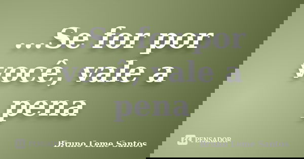 ...Se for por você, vale a pena... Frase de Bruno Leme Santos.
