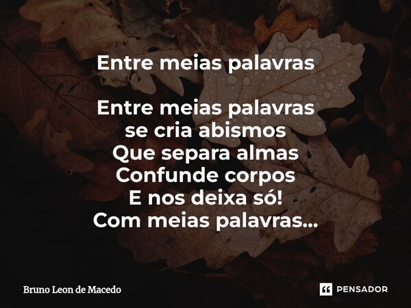 ⁠Entre meias palavras Entre meias palavras se cria abismos Que separa almas Confunde corpos E nos deixa só! Com meias palavras...... Frase de Bruno Leon de Macedo.