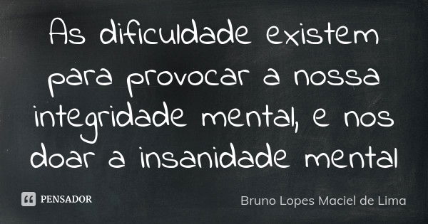 As dificuldade existem para provocar a nossa integridade mental, e nos doar a insanidade mental... Frase de Bruno Lopes Maciel de lima.