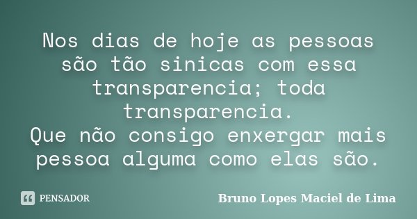 Nos dias de hoje as pessoas são tão sinicas com essa transparencia; toda transparencia. Que não consigo enxergar mais pessoa alguma como elas são.... Frase de Bruno Lopes Maciel de Lima.