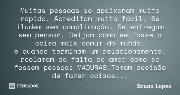 Muitas pessoas se apaixonam muito rápido. Acreditam muito fácil. Se iludem sem complicação. Se entregam sem pensar. Beijam como se fosse a coisa mais comum do m... Frase de Bruno Lopes.