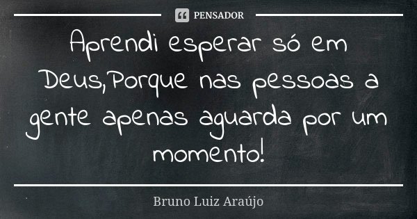 Aprendi esperar só em Deus,Porque nas pessoas a gente apenas aguarda por um momento!... Frase de Bruno Luiz Araújo.