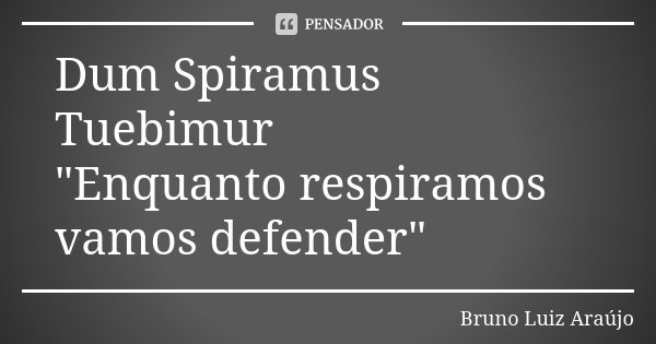 Dum Spiramus Tuebimur "Enquanto respiramos vamos defender"... Frase de Bruno Luiz Araújo.