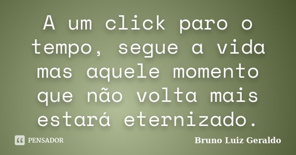 A um click paro o tempo, segue a vida mas aquele momento que não volta mais estará eternizado.... Frase de Bruno Luiz Geraldo.