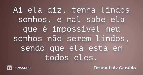 Ai ela diz, tenha lindos sonhos, e mal sabe ela que é impossível meu sonhos não serem lindos, sendo que ela esta em todos eles.... Frase de Bruno Luiz Geraldo.