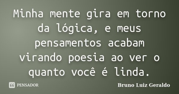 Minha mente gira em torno da lógica, e meus pensamentos acabam virando poesia ao ver o quanto você é linda.... Frase de Bruno Luiz Geraldo.