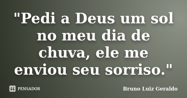 "Pedi a Deus um sol no meu dia de chuva, ele me enviou seu sorriso."... Frase de Bruno Luiz Geraldo.