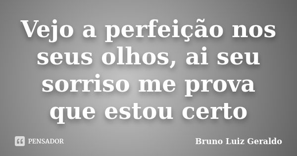 Vejo a perfeição nos seus olhos, ai seu sorriso me prova que estou certo... Frase de Bruno Luiz Geraldo.