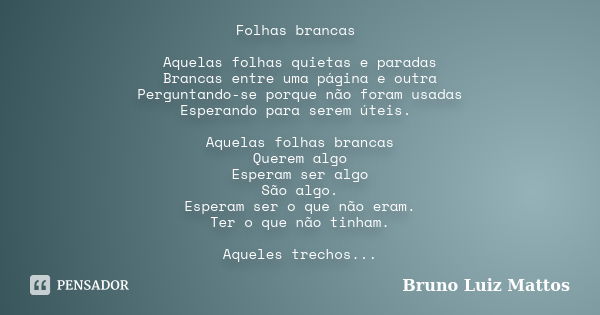 Folhas brancas Aquelas folhas quietas e paradas Brancas entre uma página e outra Perguntando-se porque não foram usadas Esperando para serem úteis. Aquelas folh... Frase de Bruno Luiz Mattos.