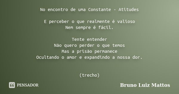 No encontro de uma Constante - Atitudes E perceber o que realmente é valioso Nem sempre é fácil. Tente entender Não quero perder o que temos Mas a prisão perman... Frase de Bruno Luiz Mattos.