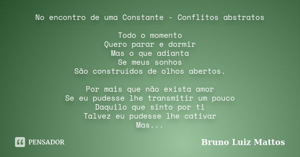 No encontro de uma Constante - Conflitos abstratos Todo o momento Quero parar e dormir Mas o que adianta Se meus sonhos São construídos de olhos abertos. Por ma... Frase de Bruno Luiz Mattos.