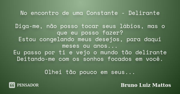 No encontro de uma Constante - Delirante Diga-me, não posso tocar seus lábios, mas o que eu posso fazer? Estou congelando meus desejos, para daqui meses ou anos... Frase de Bruno Luiz Mattos.