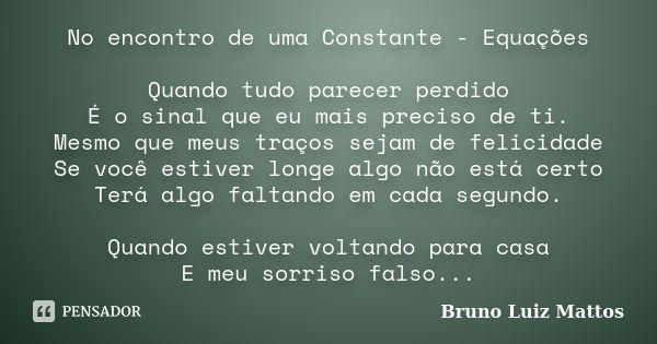 No encontro de uma Constante - Equações Quando tudo parecer perdido É o sinal que eu mais preciso de ti. Mesmo que meus traços sejam de felicidade Se você estiv... Frase de Bruno Luiz Mattos.