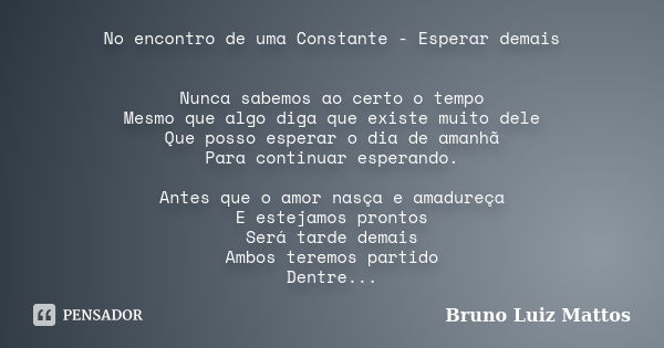 No encontro de uma Constante - Esperar demais Nunca sabemos ao certo o tempo Mesmo que algo diga que existe muito dele Que posso esperar o dia de amanhã Para co... Frase de Bruno Luiz Mattos.