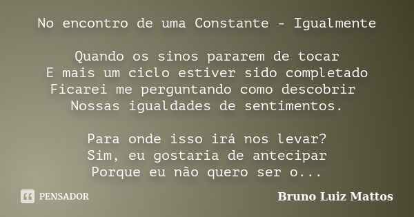 No encontro de uma Constante - Igualmente Quando os sinos pararem de tocar E mais um ciclo estiver sido completado Ficarei me perguntando como descobrir Nossas ... Frase de Bruno Luiz Mattos.