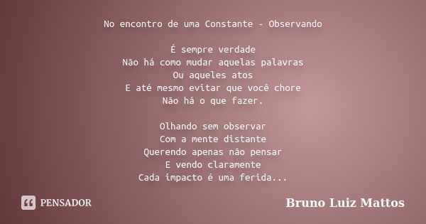 No encontro de uma Constante - Observando É sempre verdade Não há como mudar aquelas palavras Ou aqueles atos E até mesmo evitar que você chore Não há o que faz... Frase de Bruno Luiz Mattos.