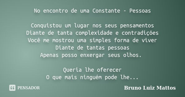 No encontro de uma Constante - Pessoas Conquistou um lugar nos seus pensamentos Diante de tanta complexidade e contradições Você me mostrou uma simples forma de... Frase de Bruno Luiz Mattos.