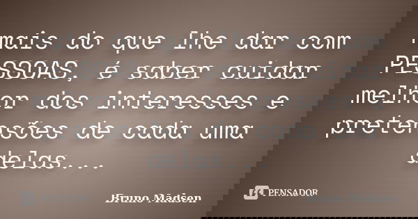 mais do que lhe dar com PESSOAS, é saber cuidar melhor dos interesses e pretensões de cada uma delas...... Frase de Bruno Madsen.