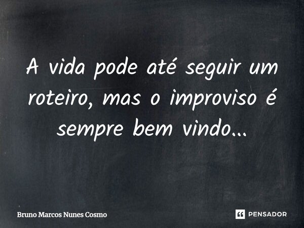 ⁠A vida pode até seguir um roteiro, mas o improviso é sempre bem vindo...... Frase de Bruno Marcos Nunes Cosmo.