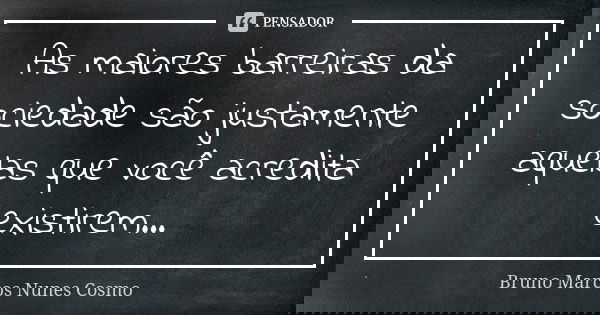 As maiores barreiras da sociedade são justamente aquelas que você acredita existirem...... Frase de Bruno Marcos Nunes Cosmo.