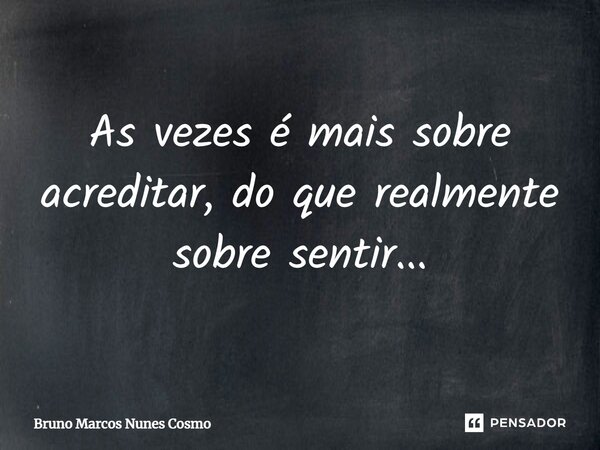 ⁠As vezes é mais sobre acreditar, do que realmente sobre sentir...... Frase de Bruno Marcos Nunes Cosmo.