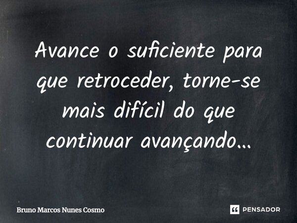 ⁠Avance o suficiente para que retroceder, torne-se mais difícil do que continuar avançando…... Frase de Bruno Marcos Nunes Cosmo.