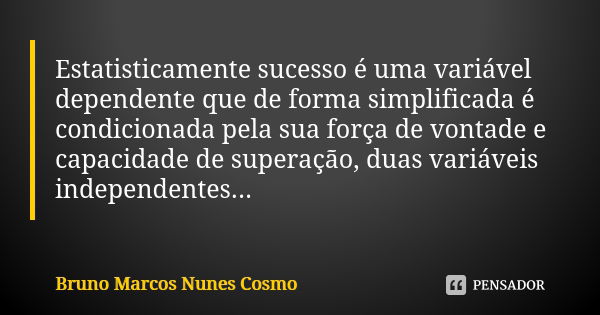 Estatisticamente sucesso é uma variável dependente que de forma simplificada é condicionada pela sua força de vontade e capacidade de superação, duas variáveis ... Frase de Bruno Marcos Nunes Cosmo.