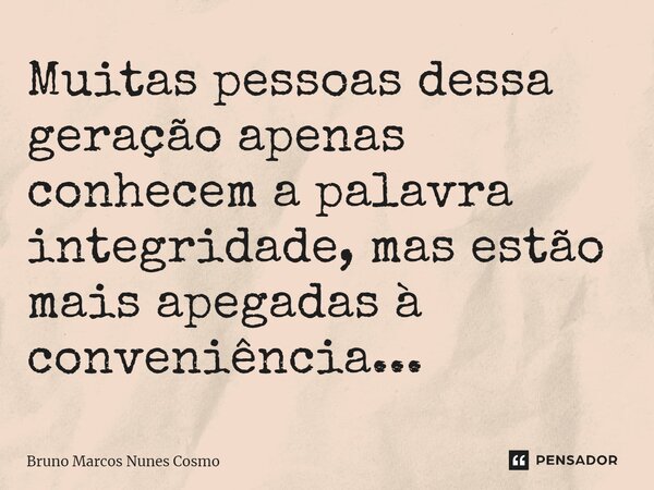 ⁠Muitas pessoas dessa geração apenas conhecem a palavra integridade, mas estão mais apegadas à conveniência...... Frase de Bruno Marcos Nunes Cosmo.