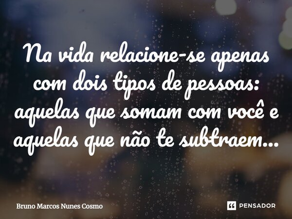 ⁠Na vida relacione-se apenas com dois tipos de pessoas: aquelas que somam com você e aquelas que não te subtraem...... Frase de Bruno Marcos Nunes Cosmo.