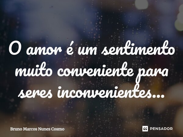 ⁠O amor é um sentimento muito conveniente para seres inconvenientes...... Frase de Bruno Marcos Nunes Cosmo.