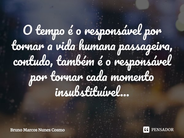 ⁠O tempo é o responsável por tornar a vida humana passageira, contudo, também é o responsável por tornar cada momento insubstituível...... Frase de Bruno Marcos Nunes Cosmo.