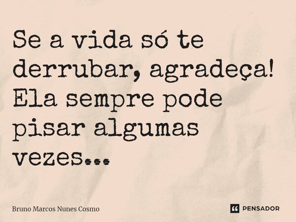 ⁠Se a vida só te derrubar, agradeça! Ela sempre pode pisar algumas vezes...... Frase de Bruno Marcos Nunes Cosmo.