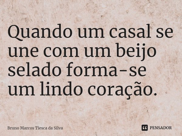 ⁠Quando um casal se une com um beijo selado forma-se um lindo coração.... Frase de Bruno Marcos Tiesca da Silva.