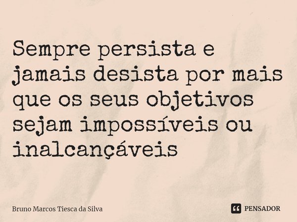 ⁠Sempre persista e jamais desista por mais que os seus objetivos sejam impossíveis ou inalcançáveis... Frase de Bruno Marcos Tiesca da Silva.