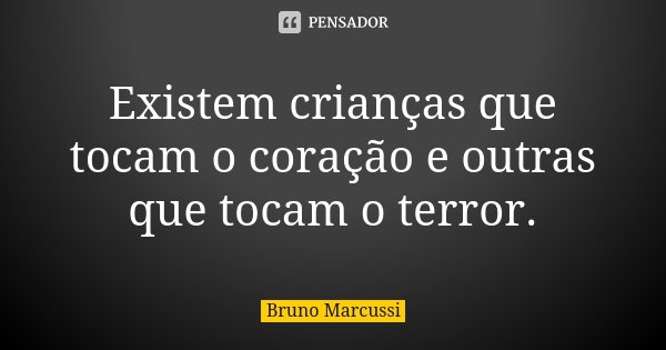 Existem crianças que tocam o coração e outras que tocam o terror.... Frase de Bruno Marcussi.