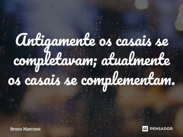 ⁠Antigamente os casais se completavam; atualmente os casais se complementam.... Frase de Bruno Marcussi.