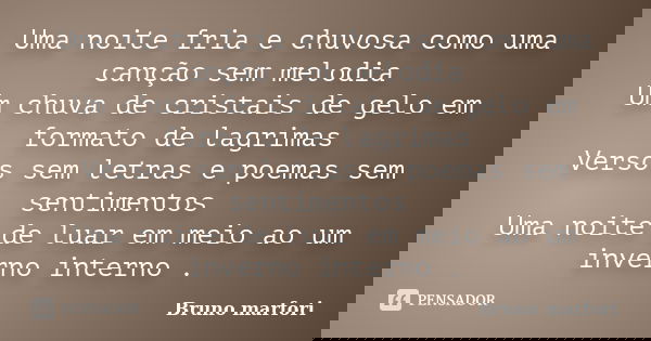 Uma noite fria e chuvosa como uma canção sem melodia Um chuva de cristais de gelo em formato de lagrimas Versos sem letras e poemas sem sentimentos Uma noite de... Frase de Bruno marfori.