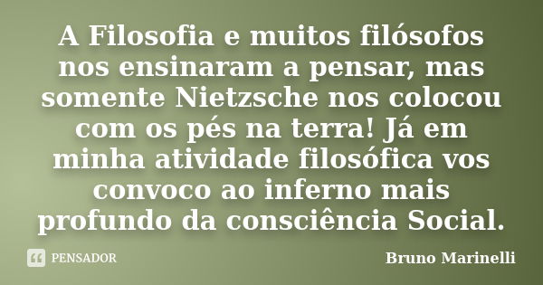 A Filosofia e muitos filósofos nos ensinaram a pensar, mas somente Nietzsche nos colocou com os pés na terra! Já em minha atividade filosófica vos convoco ao in... Frase de Bruno Marinelli.