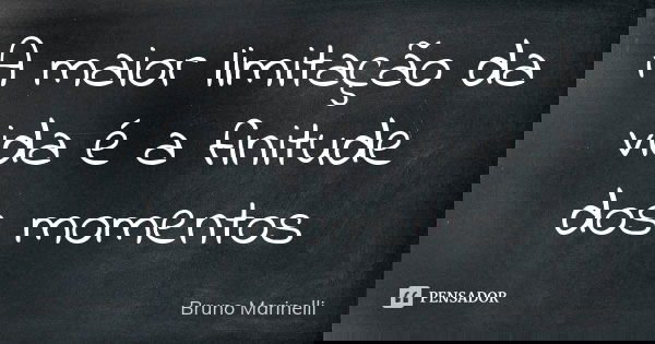 A maior limitação da vida é a finitude dos momentos... Frase de Bruno Marinelli.
