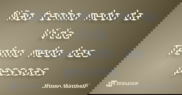 Não tenho medo da Vida Tenho medo das pessoas... Frase de Bruno Marinelli.
