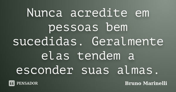 Nunca acredite em pessoas bem sucedidas. Geralmente elas tendem a esconder suas almas.... Frase de Bruno Marinelli.